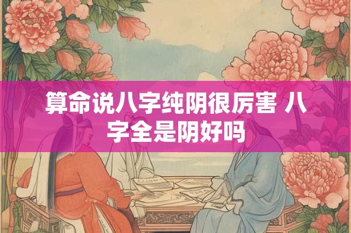 算命说八字纯阴很厉害 八字全是阴好吗