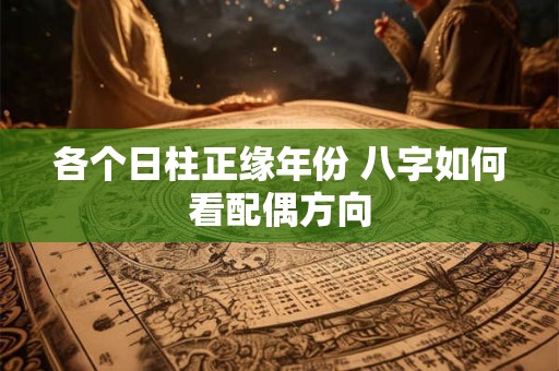 各个日柱正缘年份 八字如何看配偶方向
