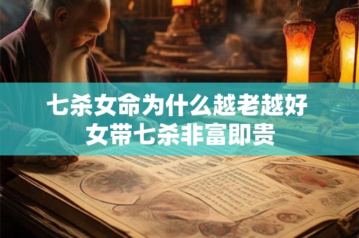 七杀女命为什么越老越好 女带七杀非富即贵