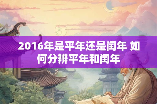 2016年是平年还是闰年 如何分辨平年和闰年 2016年是平年还是闰年 如何分辨平年和闰年