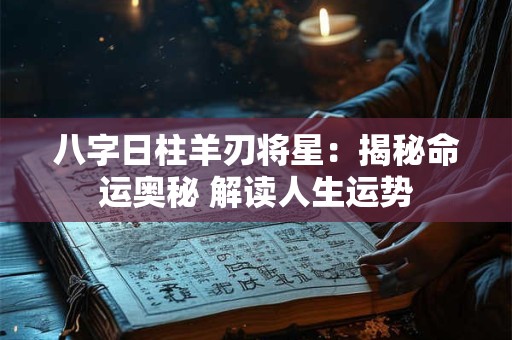 八字日柱羊刃将星：揭秘命运奥秘 解读人生运势