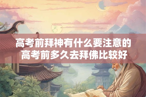 高考前拜神有什么要注意的 高考前多久去拜佛比较好