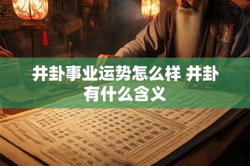 井卦事业运势怎么样 井卦有什么含义