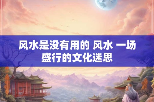 风水是没有用的 风水 一场盛行的文化迷思