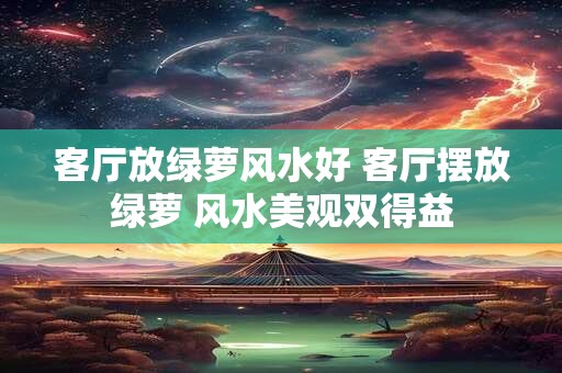 客厅放绿萝风水好 客厅摆放绿萝 风水美观双得益