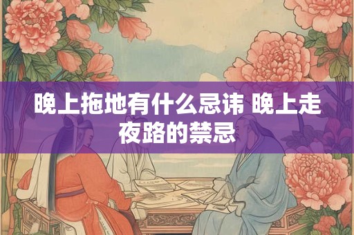 晚上拖地有什么忌讳 晚上走夜路的禁忌