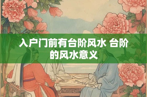 入户门前有台阶风水 台阶的风水意义