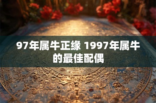 97年属牛正缘 1997年属牛的最佳配偶