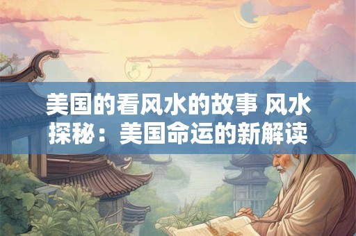 详细阅读:美国的看风水的故事 风水探秘:美国命运的新解读 美国的看风水的故事 风水探秘:美国命运的新解读