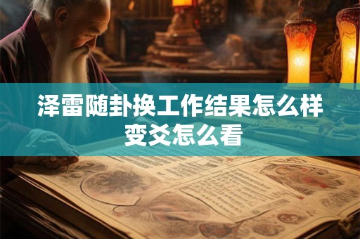 泽雷随卦换工作结果怎么样 变爻怎么看