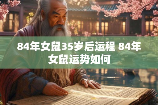 84年女鼠35岁后运程 84年女鼠运势如何