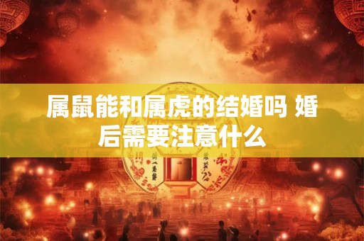 属鼠能和属虎的结婚吗 婚后需要注意什么