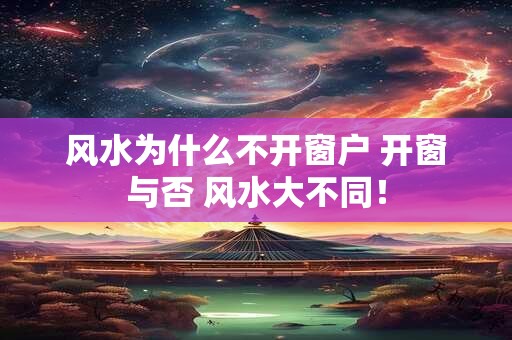 风水为什么不开窗户 开窗与否 风水大不同！