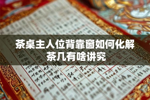 茶桌主人位背靠窗如何化解 茶几有啥讲究