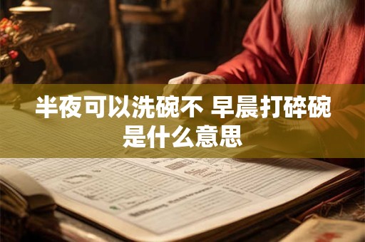 半夜可以洗碗不 早晨打碎碗是什么意思