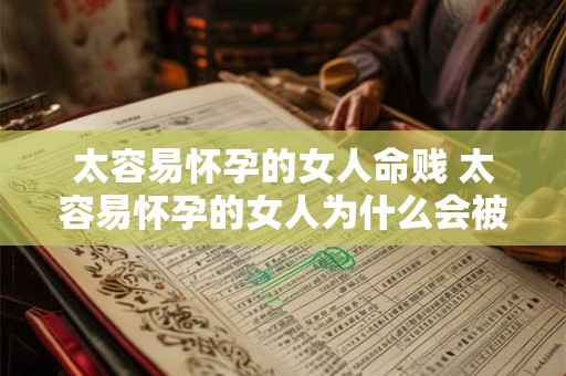 太容易怀孕的女人命贱 太容易怀孕的女人为什么会被认为命贱