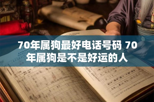 70年属狗最好电话号码 70年属狗是不是好运的人