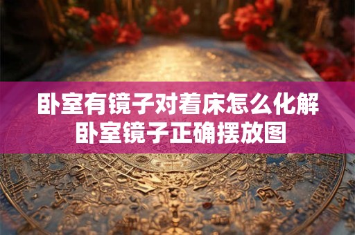 卧室有镜子对着床怎么化解 卧室镜子正确摆放图