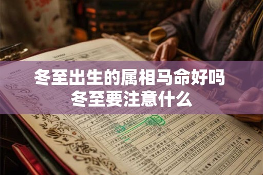 冬至出生的属相马命好吗 冬至要注意什么