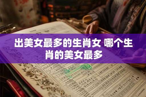 出美女最多的生肖女 哪个生肖的美女最多
