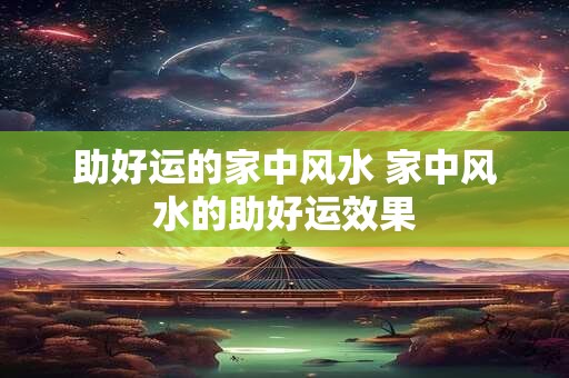 助好运的家中风水 家中风水的助好运效果