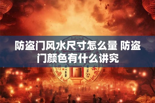 防盗门风水尺寸怎么量 防盗门颜色有什么讲究