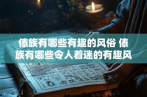 傣族有哪些有趣的风俗 傣族有哪些令人着迷的有趣风俗