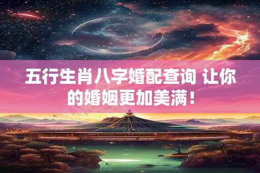 五行生肖八字婚配查询 让你的婚姻更加美满！