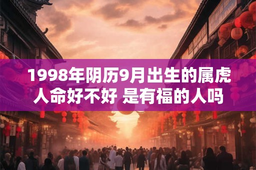 1998年阴历9月出生的属虎人命好不好 是有福的人吗