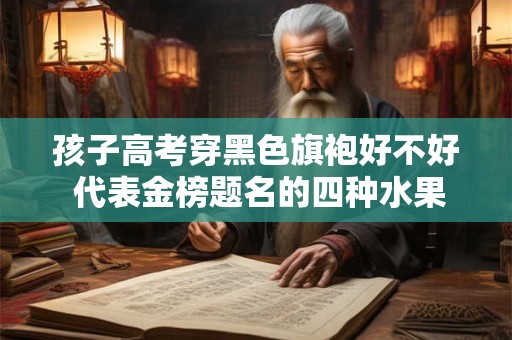 孩子高考穿黑色旗袍好不好 代表金榜题名的四种水果