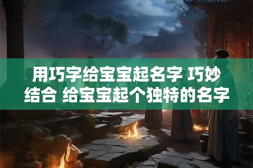 用巧字给宝宝起名字 巧妙结合 给宝宝起个独特的名字
