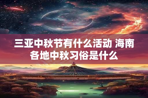 三亚中秋节有什么活动 海南各地中秋习俗是什么
