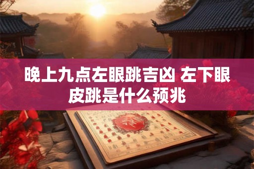 晚上九点左眼跳吉凶 左下眼皮跳是什么预兆