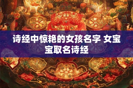 诗经中惊艳的女孩名字 女宝宝取名诗经