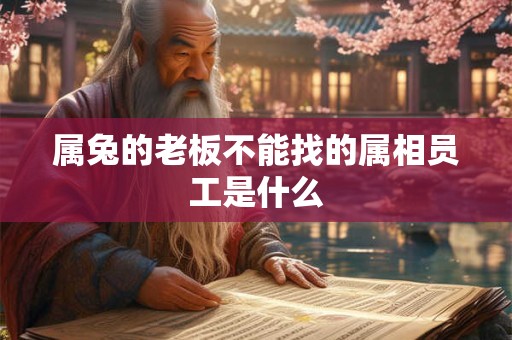 属兔的老板不能找的属相员工是什么