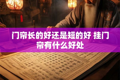 门帘长的好还是短的好 挂门帘有什么好处