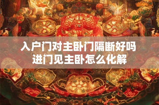 入户门对主卧门隔断好吗 进门见主卧怎么化解