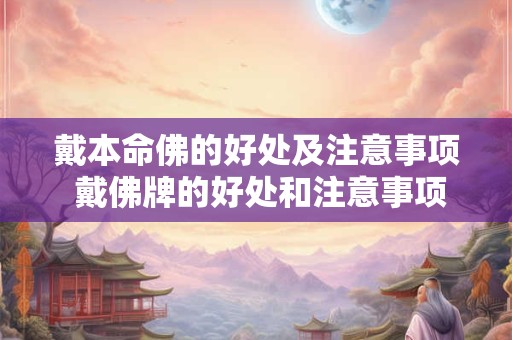 戴本命佛的好处及注意事项 戴佛牌的好处和注意事项是什么