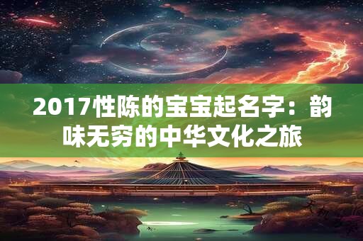 2017性陈的宝宝起名字：韵味无穷的中华文化之旅