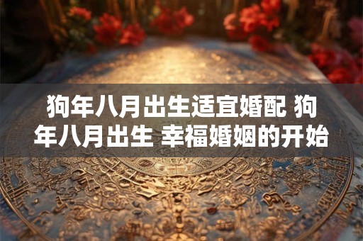 狗年八月出生适宜婚配 狗年八月出生 幸福婚姻的开始