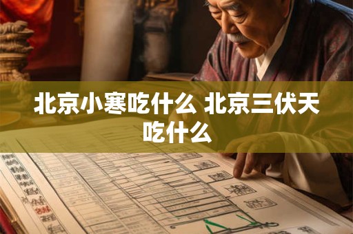 北京小寒吃什么 北京三伏天吃什么