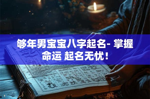 够年男宝宝八字起名- 掌握命运 起名无忧！