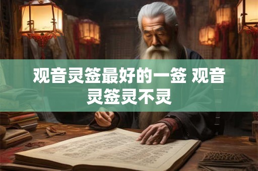 观音灵签最好的一签 观音灵签灵不灵
