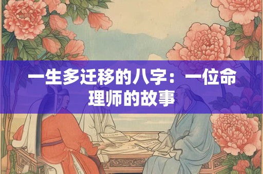 一生多迁移的八字：一位命理师的故事