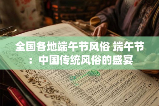 全国各地端午节风俗 端午节：中国传统风俗的盛宴