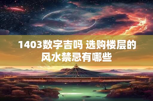 1403数字吉吗 选购楼层的风水禁忌有哪些