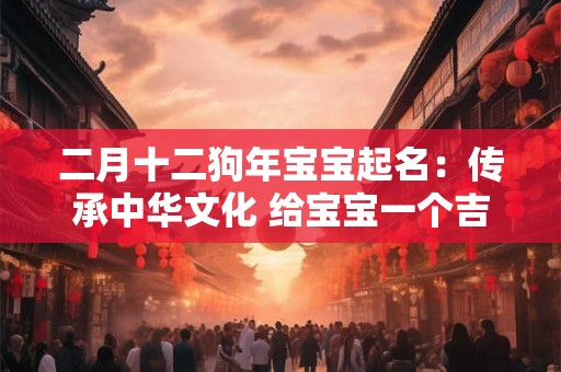 二月十二狗年宝宝起名：传承中华文化 给宝宝一个吉祥的名字