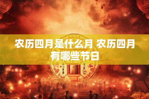 农历四月是什么月 农历四月有哪些节日