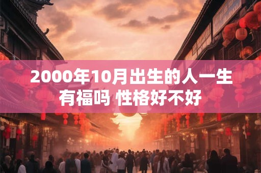 2000年10月出生的人一生有福吗 性格好不好