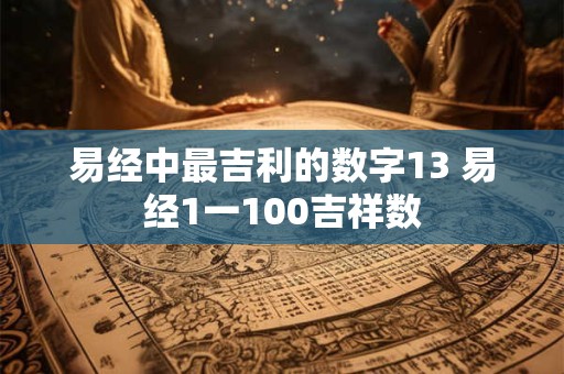 易经中最吉利的数字13 易经1一100吉祥数